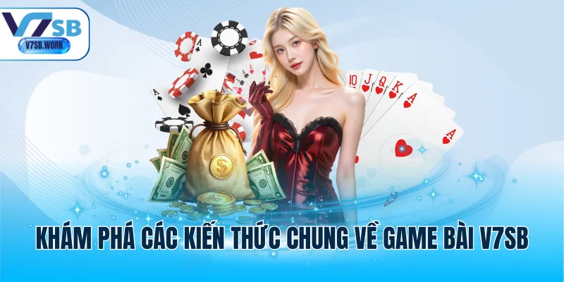 Khám phá các kiến thức chung về game bài V7SB